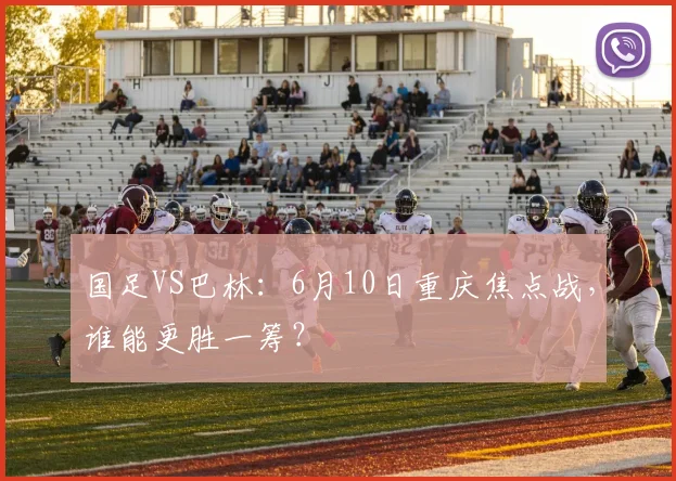 国足VS巴林:6月10日重庆焦点战,谁能更胜一筹?