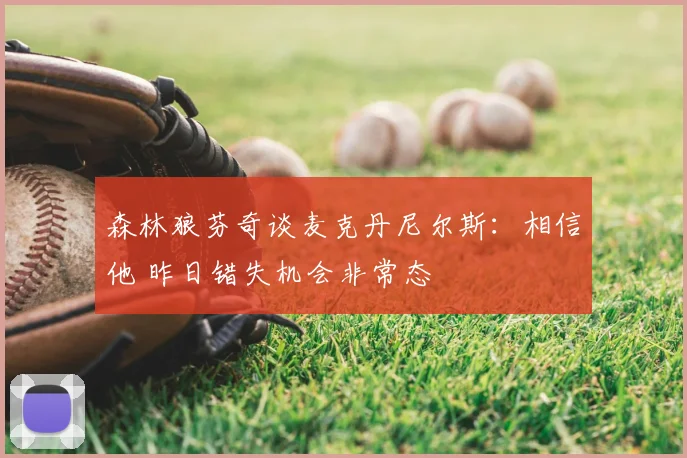 森林狼芬奇谈麦克丹尼尔斯:相信他 昨日错失机会非常态