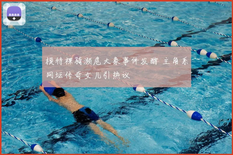模特裸骑濒危大象事件发酵 主角系网坛传奇女儿引热议