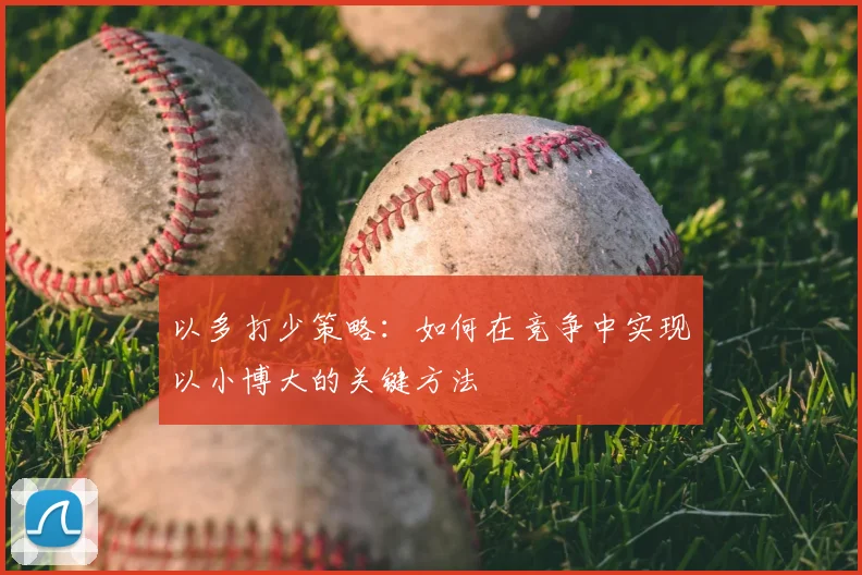 以多打少策略:如何在竞争中实现以小博大的关键方法