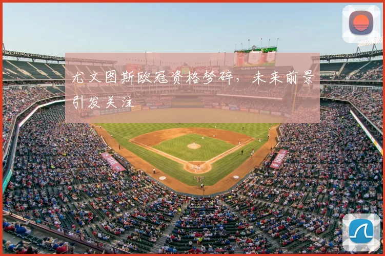 尤文图斯欧冠资格梦碎，未来前景引发关注