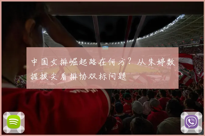 中国女排崛起路在何方?从朱婷数据拔尖看排协双标问题