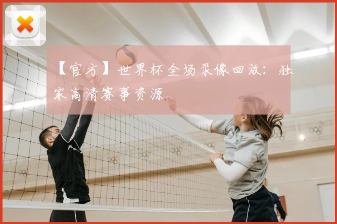 【官方】世界杯全场录像回放：独家高清赛事资源