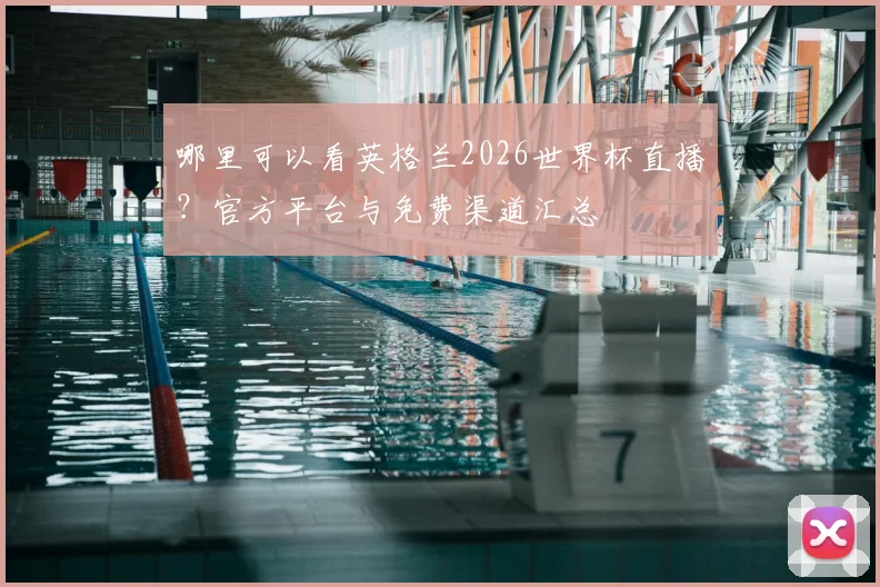 哪里可以看英格兰2026世界杯直播?官方平台与免费渠道汇总