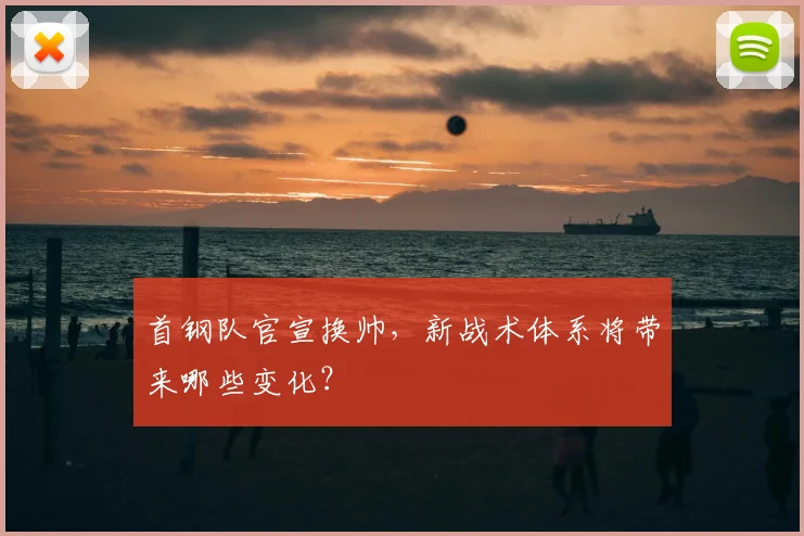 首钢队官宣换帅,新战术体系将带来哪些变化?