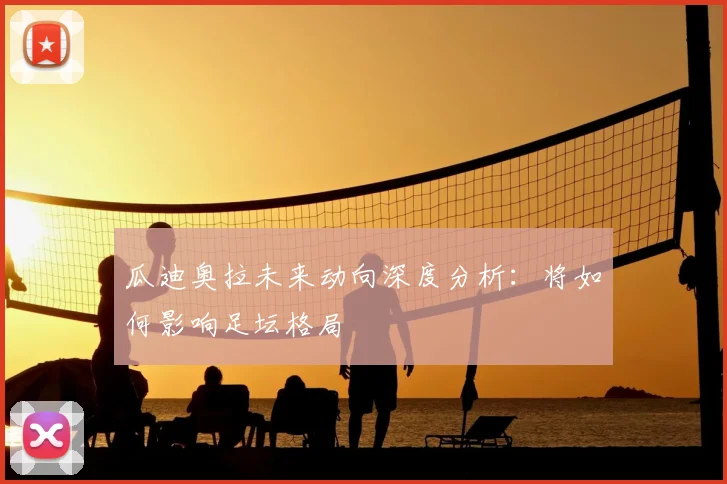 瓜迪奥拉未来动向深度分析:将如何影响足坛格局