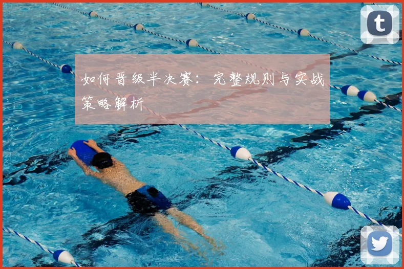 如何晋级半决赛：完整规则与实战策略解析
