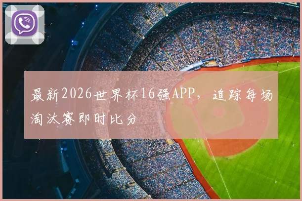 最新2026世界杯16强APP,追踪每场淘汰赛即时比分