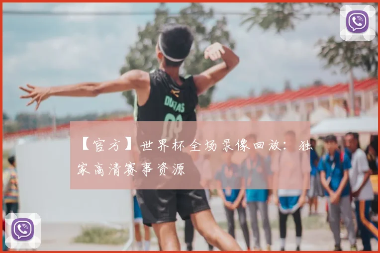 【官方】世界杯全场录像回放：独家高清赛事资源
