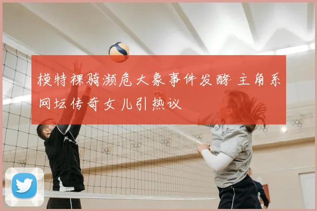 模特裸骑濒危大象事件发酵 主角系网坛传奇女儿引热议