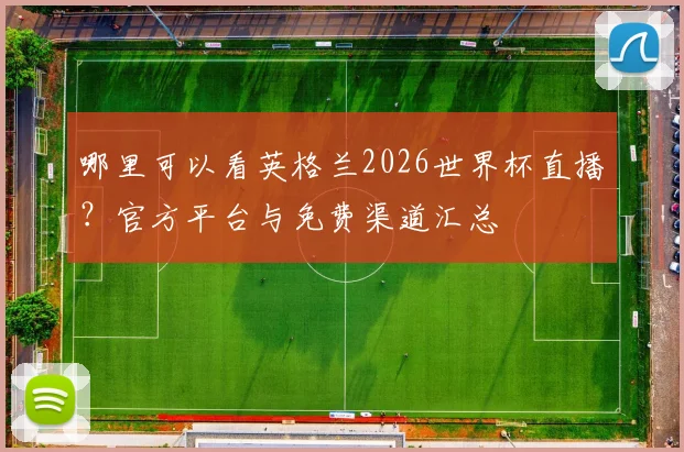 哪里可以看英格兰2026世界杯直播？官方平台与免费渠道汇总