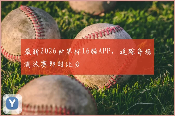 最新2026世界杯16强APP,追踪每场淘汰赛即时比分