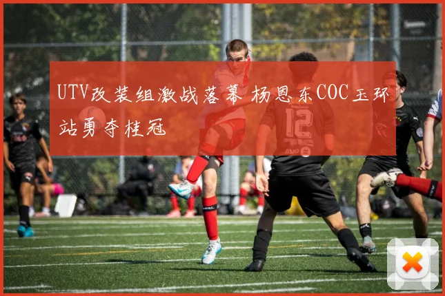 UTV改装组激战落幕 杨恩东COC玉环站勇夺桂冠