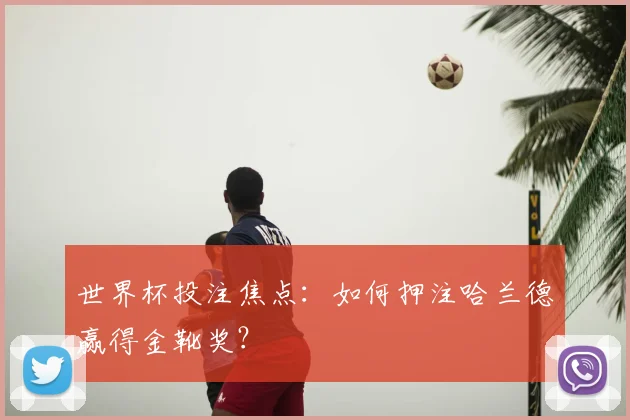世界杯投注焦点:如何押注哈兰德赢得金靴奖?