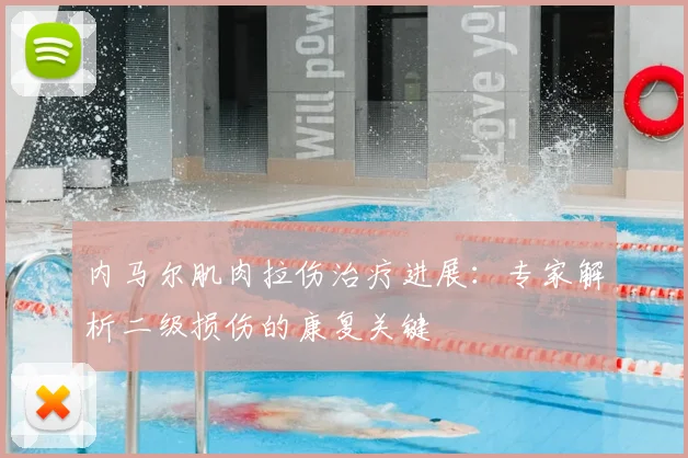 内马尔肌肉拉伤治疗进展:专家解析二级损伤的康复关键