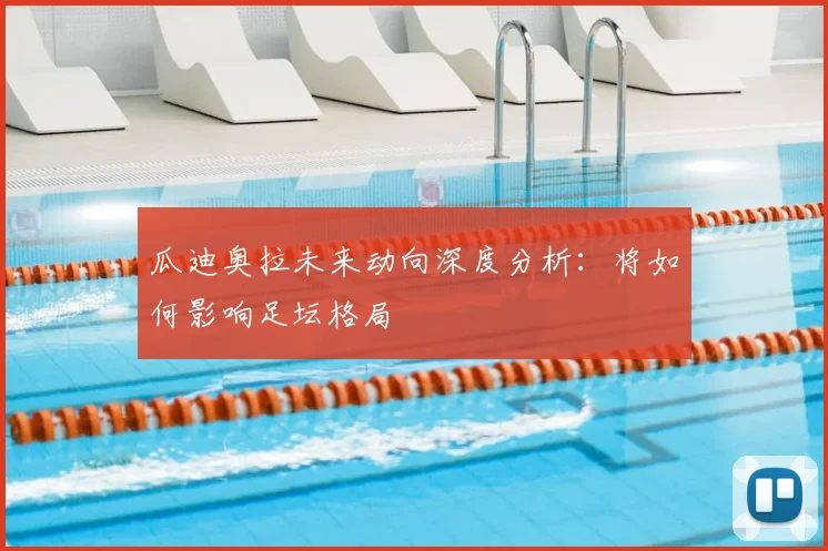 瓜迪奥拉未来动向深度分析:将如何影响足坛格局