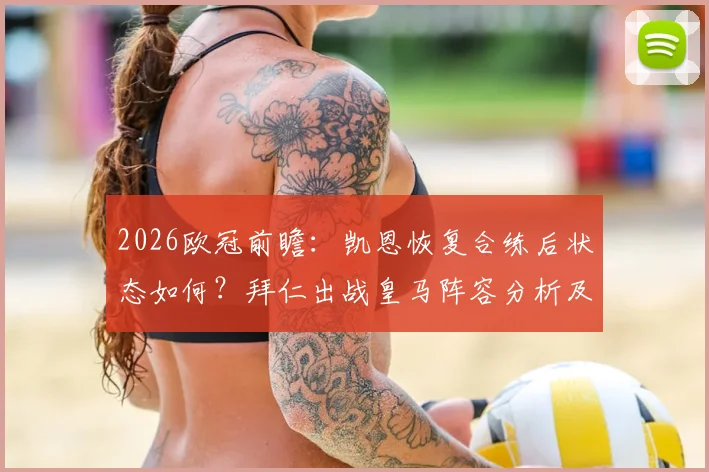 2026欧冠前瞻：凯恩恢复合练后状态如何？拜仁出战皇马阵容分析及伤病情况